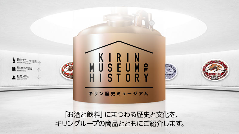 キリン歴史ミュージアム　「お酒と飲料」にまつわる歴史と文化を、キリングループの商品とともにご紹介します。